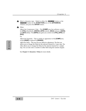 Page 60Select a dynamics type _
Cursor to either the  button or the
button in the [FUNCTION] area of the [DYNAMICS]
window, and press the ENTERbutton.
Either
Adjust the Compressor+Gate _
The [COMP] area has software control
for [THL] (threshold), [RATIO], [ATK] (attack), [RLS] (release), [GAIN],
and [DLY] (delay). The [GATE] area gives you control over [THL], [ATK] and
[RLS].
Or,
Adjust the Expander _
This is similar in appearance to the [COMP] area,
except [GAIN] is replaced by [RANGE].
Adjust the Delay _
This...