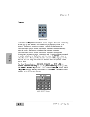 Page 77Keypad
Each of the ten Keypad buttons have several assigned characters (depending
on the area or field selected in a window that is displayed on the LCD
screen). The buttons are either numeric, symbolic, or alphanumeric.
When a selected area or field in the current window accommodates only
numeric entries, the buttons only input the assigned numerals.
When a selected area or field in the current window accommodates
alphanumeric entries, press the buttons to cycle the assigned letter, numeral,
or symbol...