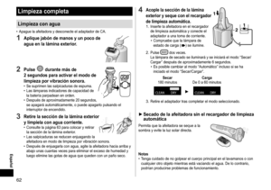 Page 6262
Limpieza completa
Limpieza con agua
 •Apague la afeitadora y desconecte el adaptador de CA.
1 Aplique jabón de manos y un poco de 
agua en la lámina exterior.
2 Pulse  durante más de 
2
 
segundos para activar el modo de 
limpieza por vibración sonora.
 • Se suprimen las salpicaduras de espuma. • Las lámparas indicadores de capacidad de  la batería parpadean en orden.
 •Después 

de aproximadamente 20  
segundo
 s, 
se apagará automáticamente, o puede apagarlo pulsando el 
interruptor de encendido.
3...