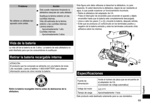 Page 6969
ProblemaAcción
No obtiene un afeitado tan 
apurado como antes.
Esto puede mejorarse limpiando la 
afeitadora después de cada afeitado.
Sustituya la lámina exterior y/o las 
cuchillas internas.
Vida útil estimada de la lámina 
exterior y las cuchillas internas:
Lámina exterior: Aproximadamente 1 año
Cuchillas internas: Aproximadamente 2 años
Vida de la batería
La vida útil de la batería es de 3 años. La batería de esta afeitadora no 
está diseñada para que los consumidores la sustituyan.
Retirar la...