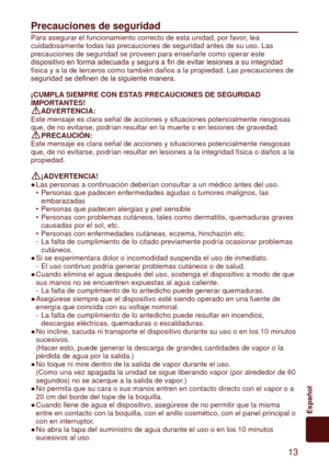Page 13 13
Español
Precauciones	de	seguridad
Para asegurar el funcionamiento correcto de esta unidad, por favor, lea 
cuidadosamente todas las precauciones de seguridad antes de su uso. Las \
precauciones de seguridad se proveen para enseñarle como operar este \
dispositivo

	en	forma	adecuada	y	segura	a	fin	de	evitar	lesiones	a	su	integridad	
física y a la de terceros como también daños a la propiedad. La\
s precauciones de 
seguridad
 	se	definen	de	la	siguiente	manera.
¡CUMPLA 	SIEMPRE	CON	ESTAS...
