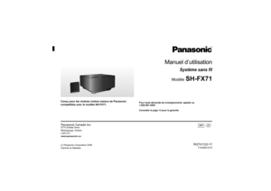 Page 18until 
2009/12/30
Panasonic Canada Inc.5770 Ambler Drive
Mississauga, Ontario
L4W 2T3
www.panasonic.ca
RQTX1122-1Y
F1209SA1010
C Panasonic Corporation 2009
Imprimé en Malaisie
q
PP
Conçu pour les chaînes cinéma maison de Panasonic
compatibles avec le modèle SH-FX71.
Manuel d’utilisation
Système sans fil
Modèle
 SH-FX71
Pour toute demande de renseignements, appeler au
1-800-561-5505
Consulter la page 13 pour la garantie.
SH-FX71_RQTX1122-1Y_Cf.book  Page 1  Friday, January 22, 2010  2:42 PM 