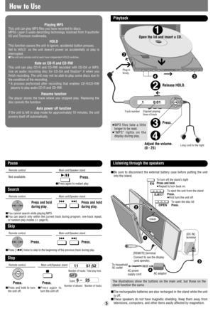 Page 51         0:01
2
2
3
4
4
1
3
How to Use
Playback
Stop
Open the lid and insert a CD.
Release HOLD.
Track number Elapsed playing
time of track
Number of tracks Total play time
Number of albums Number of tracks
Press.
Adjust the volume.
(0 - 25)
Long cord to the right.
Remote controlMain unit/Speaker stand
Press.Press.
∫Press and hold to turn
the unit off.∫Press again to
turn the unit off.
Pause
Remote controlMain unit/Speaker stand
1/;Press.Not available.
∫Press again to restart play.
Search
Remote...