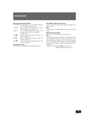 Page 9English
9
RQT6087
Components
CD Control Operation Buttons
PLAY MODE: Press repeatedly to select one of the play modes for
the 3-CD changer. (see page 19, 20)
CD EDIT: Press to select either Listening Edit or Program
Edit recording mode. (see page 29, 30)
CD REC: Press to perform synchronized recording of the
currently selected CD in the 3-CD changer. 
(see page 26, 27)
STOPs: Press to stop play of the selected disc in the 3-CD
changer. (see page 15)
PLAYp: Press to start play of the selected disc in the...