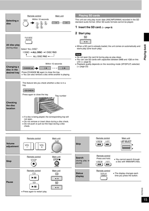 Page 15RQT8046
15
This unit can only play music data (AAC/MP3/WMA) recorded in the SD 
standard audio format. Other SD audio formats cannot be played.
1Insert the SD card. (⇒ page 8)
2Start play.
•When a SD card is already loaded, the unit comes on automatically and 
starts play (One touch play).
Note•Do not open the card lid during play as play stops.
•You can use SD cards with capacities between 8MB and 1GB on this 
unit (⇒ page 6)
•Playback quality depends on the recording mode (XP/SP/LP) selected. 
(⇒ page...