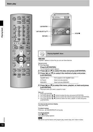 Page 18RQT8046
18
Basic play
“HighMAT” appears to show that you can use these features.
Remote control
1During stop
Press [LIST/ENTER].
The CD selection screen appears.
2Press [e] or [r] to select the disc and press [LIST/ENTER].
3Press [e] or [r] to select the method of play and press 
[LIST/ENTER].
4Press [e] or [r] to select the menu, playlist, or track and press 
[LIST/ENTER].
Play starts when you select a playlist or track.
Main unit
1 Press [LIST/ENTER].
2 Turn [LIST SELECT e, r] control to select the...