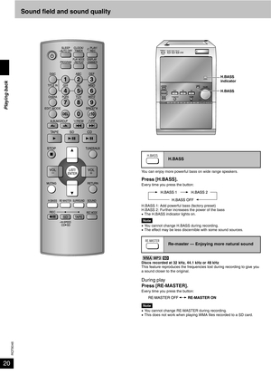 Page 20RQT8046
20Sound field and sound quality
You can enjoy more powerful bass on wide range speakers.
Press [H.BASS].Every time you press the button:
H.BASS 1: Add powerful bass (factory preset)
H.BASS 2: Further increases the power of the bass
•The H.BASS indicator lights on.
Note•You cannot change H.BASS during recording.
•The effect may be less discernible with some sound sources.
Discs recorded at 32 kHz, 44.1 kHz or 48 kHz
This feature reproduces the frequencies lost during recording to give you 
a sound...