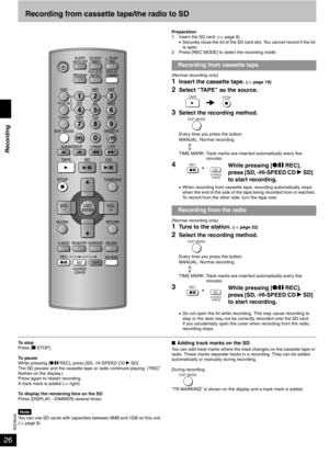 Page 26RQT8046
26Recording from cassette tape/the radio to SD
Preparation
1 Insert the SD card. (⇒ page 8)
•Securely close the lid of the SD card slot. You cannot record if the lid 
is open.
2 Press [REC MODE] to select the recording mode.
(Normal recording only)
1Insert the cassette tape. (⇒ page 19)
2Select “TAPE” as the source.
3Select the recording method.
Every time you press the button:
MANUAL: Normal recording
TIME MARK: Track marks are inserted automatically every five 
minutes.
4
•When recording from...