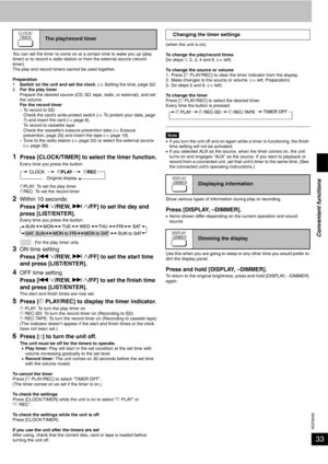 Page 33RQT8046
33
You can set the timer to come on at a certain time to wake you up (play 
timer) or to record a radio station or from the external source (record 
timer).
The play and record timers cannot be used together.
Preparation
1Switch on the unit and set the clock. (⇒ Setting the time, page 32)
2For the play timer
Prepare the desired source (CD, SD, tape, radio, or external), and set 
the volume.
For the record timer
– To record to SD: 
Check the card’s write-protect switch (⇒ To protect your data,...