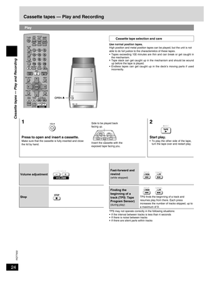 Page 24
24
RQT7932

Cassette tapes — Play and Recording
Cassette tapes — Play and Recording
Play
1
Press to open and insert a cassette.Make sure that the cassette is fully inserted and close the lid by hand.
Side to be played back facing up.
Insert the cassette with the exposed tape facing you.
2
Start play.•  To play the other side of the tape, turn the tape over and restart play.
Use normal position tapes.High position and metal position tapes can be played, but the unit is not able to do full justice to the...