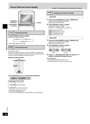 Page 26
26
RQT7932

Enhancing the bass
Press [H.BASS] to select a setting.Every time you press the button:
 
•  Actual effect depends on the disc.
Advanced Surround
(2 channels or more)Enjoy a surround-like effect when using front speakers or headphones. The effect broadens when playing discs with surround effects and sound seems to come from speakers on either side of you.
Optimum seating position
Press [SURROUND] (main unit: [ADVANCED SURROUND]).
Every time you press the button:
•  Actual effect depends on...