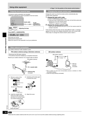 Page 30
30
RQT7932

•  Connect an active subwoofer (not included). 
•  Place the subwoofer as close as possible to the front center.
Adjusting the bass
Press [SHIFT] + [SUBWOOFER].
Every time you do this: SUB.W ON  SUB.W OFFAdjust the volume on the subwoofer to suit your preference.
Use outdoor antennas if radio reception is poor.
•  Disconnect the FM indoor antenna.
•  The antenna should be installed by a competent technician.
Rework your outdoor antenna’s 75 Ω coaxial cable as follows.
Disconnect the outdoor...