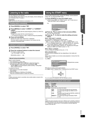 Page 99
RQT9596
Getting Started
Quick Start Guide
You can preset up to 30 channels.
The radio settings will be shown on the units display. (Some settings are 
also indicated on the TV screen.)
Preparation
Make sure that the FM antenna is connected. (B7)
Select a radio broadcast.
1 Press [RADIO]4 to select “FM”.
2 Press [SEARCH6, SEARCH5]? to select the frequency.
≥To start automatic tuning, press and hold [SEARCH6, 
SEARCH5]? until the frequency starts scrolling. Tuning stops 
when a station is found.
To...