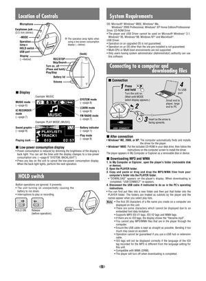 Page 5Example: PLAY MODE (MUSIC)
Example: MUSIC
MUSIC mode
(→
page 6)
Connection
5
System RequirementsLocation of Controls
REC/STOP
Operation
lamp
Microphone
–MODE
Volume  Turn on, off
(Press and hold)/
Play/Stop
Battery lid
Earphones jack
(3.5 mm stereo)
USB port
HOLD switch
Skip/Search 
HOLD switch
Button operations are ignored. It prevents:
•The unit turning on unexpectedly causing the
battery to run down.
•Interruptions to play or recording.
Low-power consumption display
• Power consumption is reduced by...