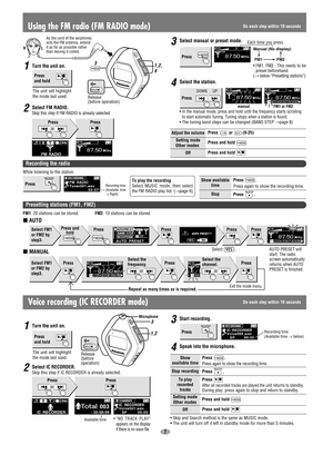 Page 77 Turn the unit on.
oror
L R
Using the FM radio (FM RADIO mode)
Setting mode
Other modes
Adjust the volume
Press and hold 
OffPress and hold 
Press or (0-25)
Presetting stations (FM1, FM2)
AUTO
FM1: 20 stations can be stored. FM2: 10 stations can be stored.
MANUAL
3Select manual or preset mode.
4Select the station.
• In the manual mode, press and hold until the frequency starts scrolling
to start automatic tuning. Tuning stops when a station is found.
• The tuning band steps can be changed (BAND STEP →...