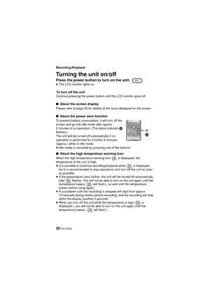 Page 2020 VQT2Z95
Recording/Playback
Turning the unit on/off
Press the power button to turn on the unit.≥The LCD monitor lights on.
To turn off the unitContinue pressing the power button until the LCD monitor goes off.
∫ About the screen display
Please refer to page 53 for details of the icons displayed on the screen.
∫About the power save function
To prevent battery consumption, it will turn off the 
screen and go into idle mode after approx. 
2 minutes of no operation. (The status indicator  A 
flashes.) 
The...