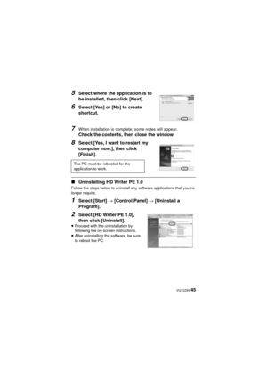 Page 45 VQT2Z95 45
5Select where the application is to 
be installed, then click [Next].
6Select [Yes] or [No] to create 
shortcut.
7When installation is complete, some notes will appear.
Check the contents, then close the window.
8Select [Yes, I want to restart my 
computer now.], then click 
[Finish].
∫Uninstalling HD Writer PE 1.0
Follow the steps below to uninstall any software applications that you no 
longer require.
1Select [Start]  # [Control Panel]  # [Uninstall a 
Program].
2Select [HD Writer PE 1.0],...