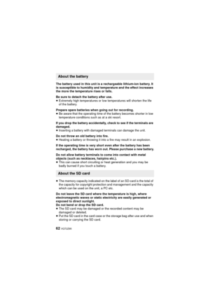 Page 6262 VQT2Z95
The battery used in this unit is a rechargeable lithium-ion battery. It 
is susceptible to humidity and temperature and the effect increases 
the more the temperature rises or falls. 
Be sure to detach the battery after use.
≥Extremely high temperatures or low temperatures will shorten the life 
of the battery.
Prepare spare batteries when going out for recording.
≥ Be aware that the operating time of the battery becomes shorter in low 
temperature conditions such as at a ski resort.
If you...