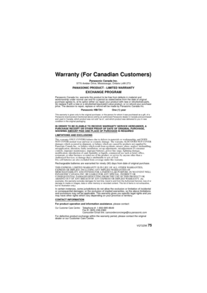 Page 75 VQT2Z95 75
Warranty (For Canadian Customers)
Panasonic Canada Inc.5770 Ambler Drive, Mississauga, Ontario L4W 2T3
PANASONIC PRODUCT - LIMITED WARRANTY
EXCHANGE PROGRAM
Panasonic Canada Inc. warrants this product to be free from defects in material and 
workmanship under normal use and for a period as stated below from the date of original 
purchase agrees to, at its option either (a) repa ir your product with new or refurbished parts, 
(b) replace it with a new or a refurbished equivalent value product,...