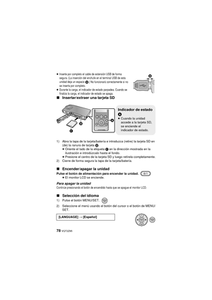 Page 7878 VQT2Z95
≥Inserte por completo el cable de extensión USB de forma 
segura. (La inserción del enchufe en el terminal USB de esta 
unidad deja un espacio 
B.) No funcionará correctamente si no 
se inserta por completo.
≥Durante la carga, el indicador de estado parpadea. Cuando se 
finaliza la carga, el indicador de estado se apaga.
∫ Insertar/extraer una tarjeta SD
1) Abra la tapa de la tarjeta/batería e introduzca (retire) la tarjeta SD en 
(de) la ranura de tarjeta  B.
≥ Oriente el lado de la etiqueta...