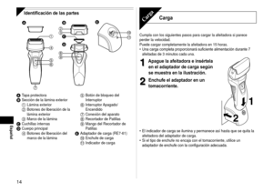 Page 1414
Español
Identificación de las partes


 
 





 

A 
Tapa protectoraB Sección de la lámina exterior1 Lámina exterior2 Botones de liberación de la 
lámina exterior
3  marco de la láminaC Cuchillas internasD Cuerpo principal4 Botones de liberación del 
marco de la lámina
5 Botón de bloqueo del 
Interruptor
6 Interruptor Apagado/
Encendido
7 Conexión del aparato8 Recortador de Patillas9  mango del Recortador de 
Patillas
E Adaptador de carga (RE7-61): Enchufe de carga; Indicador de...