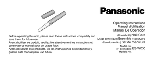 Page 1Operating Instructions Manuel d’utilisation 
Manual De Operación
(Househol\f) Nail Care
(\bsage \fomestique) \lEnsemble manucure(\bso \foméstico) Set \fe manicura 
Model No.
N° de modèle   Modelo No.  ES‑WC30
Before operating this unit, p\llease rea\f these in\lstructions completely \lan\f 
save them for future use.
Avant d’utiliser ce produit, veuillez lire attentivement les instructions et 
conserver ce manuel pour un usage futur.
Antes de utilizar este producto, lea las instrucciones detenidamente y...
