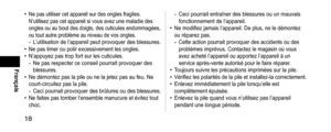 Page 1818
Français
• Ne pas utiliser cet appareil sur des ongles fragiles. 
N’utilisez pas cet appareil si vous avez une maladie des 
ongles ou au bout des doigts, des cuticules endommagées, 
ou tout autre problème au niveau de vos ongles.
- L’utilisation de l’appareil peut provoquer des blessures.• Ne pas limer ou polir excessivement les ongles.• N’appuyez pas trop fort sur les cuticules.- Ne pas respecter ce conseil pourrait provoquer des 
blessures.
• Ne démontez pas la pile ou ne la jetez pas au feu. Ne...