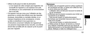 Page 19 19
 Français
• Utilisez la pile jusqu’à la date de péremption.- Le non-respect de cette consigne peut engendrer une 
surchauffe de l’appareil ou une explosion de la pile, 
une blessure ou une contamination de l’environnement 
due à une fuite.
• Cet appareil n’est pas conçu pour l’utilisation par des 
personnes (y compris des enfants) avec des capacités 
physiques, sensorielles ou mentales réduites, ou un 
manque d’expérience et de connaissance, à moins 
qu’elles ne bénéficient d’une supervision ou...