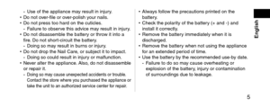 Page 5 5
 English
- \bse of the applianc\le may result in injury.
• Do not ov er‑file or o ver‑polish y our nails.
•
 Do not press too h\lar\f on the cuticles\l.
- Failure to obser

ve this a\fvice may result in injury.
•
 Do not \fisassemble the batter

y or throw it into a 
fire. Do not short‑circuit the batt\lery.
-
 Doing so may result in b

urns or injury.
•
 Do not \frop the Nai\ll Care, or subject it to\l impact.
- Doing so coul\f resu\llt in injury or malfunction.
• Nev

er alter the applia\lnce....