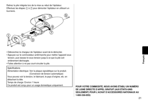 Page 211
Français
POURVOTRECOMMODITÉ,NOUSAVONSÉTABLIUNNUMÉRO
DELIGNEDIRECTED’APPEL GRATUIT(AUXÉTATS‑UNIS
SEULEMENT)POURL’ACHATD’ACCESSOIRESNATIONAUX AU
1‑ 800

‑338‑0552.
Retirez la pile intégrée lors de la mise au rebut de l’épila\
teur.
Effectuez les étapes 
1 à 7 pour démonter l’épilateur en utilisant un 
tournevis.

 


Débranchez le chargeur de l’épilateur avant de le démonter.
Appuyez sur le commutateur...