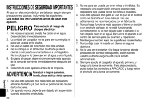 Page 22
Español
INSTRUCCIONESDESEGURIDADIMPORTANTES
Al usar un electrodoméstico, se deberán seguir siempre 
precauciones básicas, incluyendo las siguientes:
Leatodaslasinstruccionesantesdeusareste
aparato.
PELIGRO
Parareducirelriesgode
choqueeléctrico:
1.  No recoja el aparato si éste ha caido en el agua. 
Desenchúfelo inmediatamente.
2.  La unidad del cargador no es para ser sumergida ni 
para ser usada en la ducha.
3.  No use un...