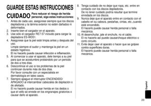 Page 233
Español
GUARDEESTASINSTRUCCIONES
CUIDADO
Parareducerelriesgodeherida
personal,sigaestas instrucciones:
1. Antes de cada uso, asegúrese siempre que los discos 
depiladores y la lámina exterior no estén dañados ni 
deformados.
2.  Inserte bien el cargador en el aparato.
3.  Use sólo el cargador RE7-57 incluido para cargar la 
depiladora ES-WD51.
4.

  Asegúrese que la piel esté limpia antes y después del 
uso. 
Limpie siempre el sudor y mantenga la...