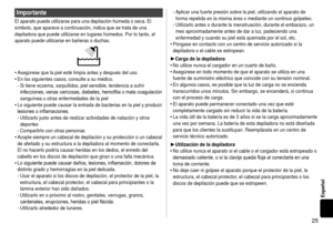 Page 255
Español
Importante
El aparato puede utilizarse para una depilación húmeda o seca. El \
símbolo, que aparece a continuación, indica que se trata de una 
depiladora que puede utilizarse en lugares húmedos. Por lo tanto, el \
aparato puede utilizarse en bañeras o duchas.
Asegúrese que la piel esté limpia antes y después del uso.
En los siguientes casos, consulte a su médico.Si tiene eczema, sarpullidos, piel sensible, tendencia a sufrir 
infecciones,	venas
 	varicosas,	diabetes,	hemofilia	o	mala...