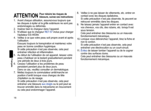 Page 1616
Français
ATTENTION
Pourréduirelesrisquesde
blessure,
 suivez  ces  instructions:
1. Avant chaque utilisation, assurezvous toujours que les disques à épiler et la grille extérieure ne sont pas 
endommagés ou déformés.
2.
 
Insérez bien 
 le chargeur dans l’appareil.
3.
 
N’utilisez que
  le chargeur RE7-57 inclus pour charger 
l’épilateur ES-WD94.
4.
 
V
 eillez à ce que votre peau soit propre avant et après 
l’utilisation. 
Essuyez toujours la transpiration et...