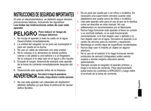 Page 2929
Español
INSTRUCCIONESDESEGURIDADIMPORTANTES
Al usar un electrodoméstico, se deberán seguir siempre 
precauciones básicas, incluyendo las siguientes:
Leatodaslasinstruccionesantesdeusareste
aparato.
PELIGRO
Parareducirelriesgode
choque
 eléctrico:
1.
 
No recoja el 

aparato si éste ha caido en el agua. 
Desenchúfelo inmediatamente.
2.
 
La unidad de

l cargador no es para ser sumergida ni 
para ser usada en la ducha.
3.
 
No use...