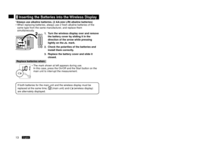 Page 1413English14English
	Inserting	the	Batteries	into	the	Wireless	Display
*Always	use	alkaline	batteries.	(2	AA-size	LR6	alkaline	batteries)
When replacing batteries, always use  fresh alkaline batteries of the 
same type from the same manufacturer, and replace them 
simultaneously.
1.	 Turn	the	wireless	display	over	and	remove	
the	battery	cover	by	sliding	it	in	the	
direction	of	the	arrow	while	pressing	
lightly	on	the	
	mark.
2.	 Check	the	polarities	of	the	batteries	and	 install	them	correctly.
3....