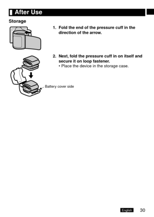 Page 3130English
	After	Use
Storage
1.	 Fold	the	end	of	the	pressure	cuff	in	the	direction	of	the	arrow.
Battery cover side
2.	 Next, 	fold	the	pressure	cuff	in	on	itself	and	
secure	it	on	loop	fastener. Place the device in the storage case.
• 