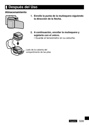 Page 65S30Español
	Después	del	Uso
Almacenamiento
1.	 Enrolle	la	punta	de	la	muñequera	siguiendo	la	dirección	de	la	flecha.
Lado de la cubierta del 
compartimento de las pilas
2.	 A 	continuación,	enrollar	la	muñequera	y	
sujetarla	con	el	velcro. Guarde el tensiómetro en su estuche.
• 