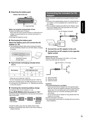 Page 11Getting started
VQT2H71
11
∫Detaching the battery pack
When not using for long periods of time
≥Detach the battery pack ( >above).
(Even when the unit is turned off, there is a small amount of 
voltage running through the unit, and this may result in a 
malfunction.)
≥ Recharge the battery for re-use.
∫ Recharging the battery pack
Attach the battery pack and connect the AC 
adaptor ( >10).
≥The [CHARGE] indicator lights while charging the battery, 
and the [CHARGE] indicator turns off when battery...