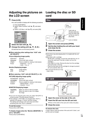 Page 13Getting started
RQT9334
(E NG)
13
Adjusting the pictures on 
the LCD screen
1
Press [LCD].
≥It is also possible to display with the following procedures.
2Select the item with [3,4].
3Change the setting with [3,4,2,1].
≥Underlined items are the factory presets.
∫When selecting other settings than “AUX” with 
[AV SELECT]
Picture:Adjusting image quality
Monitor:Displaying images
∫When selecting “AUX” with [AV SELECT] (>25)
PICTURE:Adjusting image quality
MONITOR:Displaying images
≥If you are not using the...