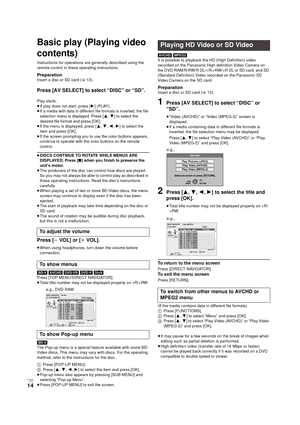 Page 14RQT9334
(ENG )
14
Playback
Basic play (Playing video 
contents)
Instructions for operations are generally described using the 
remote control in these operating instructions.
PreparationInsert a disc or SD card (>13 ).
Press [AV SELECT] to select “DISC” or “SD”.
Play starts.
≥If play does not start, press [1](PLAY).
≥If a media with data in different file formats is inserted, the file 
selection menu is displayed. Press [3,4] to select the 
desired file format and press [OK].
≥If the menu is displayed,...