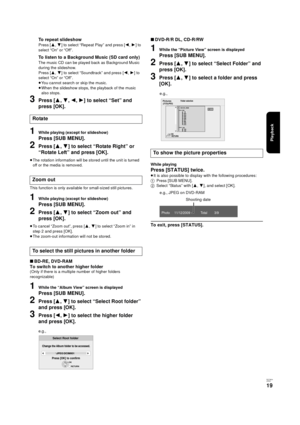 Page 19Playback
RQT9334
(E NG)
19
To repeat slideshow
Press [3,4] to select “Repeat Play” and press [2,1] to 
select “On” or “Off”.
To listen to a Background Music (SD card only)
The music CD can be played back as Background Music 
during the slideshow.
Press [3,4] to select “Soundtrack” and press [2,1] to 
select “On” or “Off”.
≥You cannot search or skip the music.
≥When the slideshow stops, the playback of the music 
also stops.
3Press [3,4,2,1] to select “Set” and 
press [OK].
1While playing (except for...