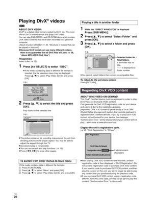 Page 20RQT9334
(ENG )
20
Playing DivX® videos
 [DivX]
ABOUT DIVX VIDEO:DivX® is a digital video format created by DivX, Inc. This is an 
official DivX Certified device that plays DivX video.
You can play DVD-R/R DL and CD-R/RW discs which contain 
DivX video contents that have been recorded on a personal 
computer.
(About structure of folders D39, “Structure of folders that can 
be played in this unit”)
≥Because DivX format can use many different codecs, 
there is no guarantee that all DivX files will play....