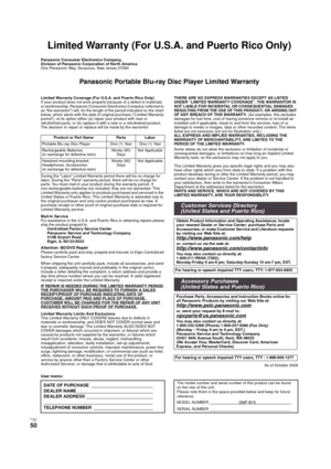 Page 50RQT9334
(ENG )
50
Limited Warranty (For U.S.A. and Puerto Rico Only)
Panasonic Consumer Electronics Company, 
Division of Panasonic Corporation of North America
One Panasonic Way, Se cau cus,  New Jersey 07094
Panasonic Portable Blu-ray Disc Player Limited Warranty
Limited Warranty Coverage (For U.S.A. and Puerto Rico Only)
If your product does not work properly because of a defect in materials 
or workmanship, Panasonic Consumer Electronics Company (referred to 
as “the warrantor”) will, for the length...