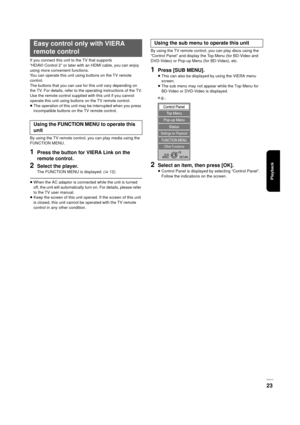 Page 23Playback
VQT3C15
23
If you connect this unit to the TV that supports 
“HDAVI Control 2” or later with an HDMI cable, you can enjoy 
using more convenient functions.
You can operate this unit using buttons on the TV remote 
control.
The buttons that you can use for this unit vary depending on 
the TV. For details, refer to the operating instructions of the TV.
Use the remote control supplied with this unit if you cannot 
operate this unit using buttons on the TV remote control.
≥The operation of this unit...