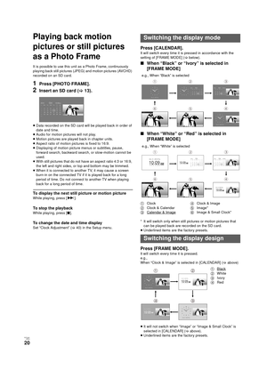 Page 20V QT 2J81(ENG )
20
Playing back motion 
pictures or still pictures 
as a Photo Frame
It is possible to use this unit as a Photo Frame, continuously 
playing back still pictures (JPEG) and motion pictures (AVCHD) 
recorded on an SD card. 
1Press [PHOTO FRAME].
2Insert an SD card (> 13).
≥Data recorded on the SD card will be played back in order of 
date and time.
≥ Audio for motion pictures will not play.
≥ Motion pictures are played back in chapter units.
≥ Aspect ratio of motion pictures is fixed to...