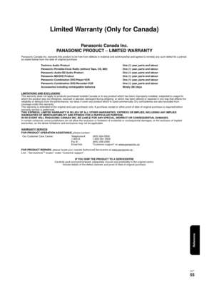 Page 55Reference
V QT 2J81
(E NG)
55
Limited Warranty (Only for Canada)
Panasonic Canada Inc.
PANASONIC PRODUCT – LIMITED WARRANTY
Panasonic Canada Inc. warrants this product to be free from defects in material and workmanship and agrees to remedy any such d efect for a period 
as stated below from the date of original purchase.
LIMITATIONS AND EXCLUSIONS
This warranty does not apply to products purchased outside Canada or to any product which has been improperly installed, subjec ted to usage for 
which the...