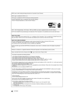 Page 4242VQT3W08
The Wi-Fi CERTIFIED Logo is a certification mark of the Wi-Fi Alliance.
The Wi-Fi Protected Setup Mark is a mark of the Wi-Fi Alliance.
“Wi-Fi”, “Wi-Fi Protected Setup”, “Wi-Fi Direct”, “WPA” and “WPA2” are marks or registered marks of the Wi-Fi Alliance.
This product incorporates the following software:
(1) the software developed independently by or for Panasonic Corporation,
(2) the software owned by third party and licensed to Panasonic Corporation,
(3) the software licensed under the GNU...