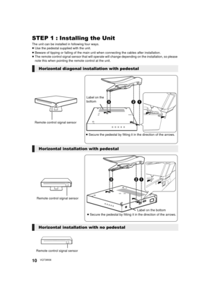 Page 1010VQT3W08
STEP 1 : Installing the Unit
The unit can be installed in following four ways.
≥Use the pedestal supplied with the unit.
≥ Beware of tipping or falling of the main unit when connecting the cables after installation.
≥ The remote control signal sensor that will operate will change depending on the installation, so please 
note this when pointing the remote control at the unit.
Horizontal diagonal installation with pedestal 

Label on the 
bottom
Remote control signal sensor ≥Secure the...