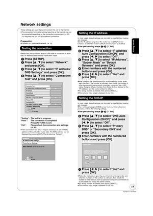 Page 17RQT9243 or RQT9350
17
Network settings
These settings are used if you will connect this unit to the Internet. 
≥The connection to the Internet may take time or the Internet may not 
be connected depending on the connection environment. ( >33)
It is required that you use a broadband connection.
Preparation≥ Connect to a broadband network. ( >14)
Testing the connection
Always test the connection when a LAN cable is connected or when 
new “IP Address/DNS Settings” have been made.
1 Press [SETUP].
2 Press [3...